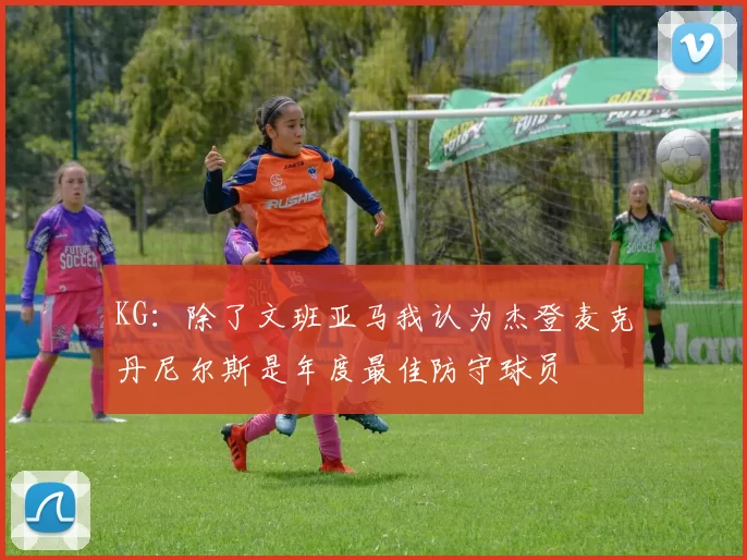 KG：除了文班亚马我认为杰登麦克丹尼尔斯是年度最佳防守球员