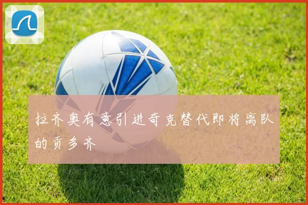 拉齐奥有意引进奇克替代即将离队的贡多齐