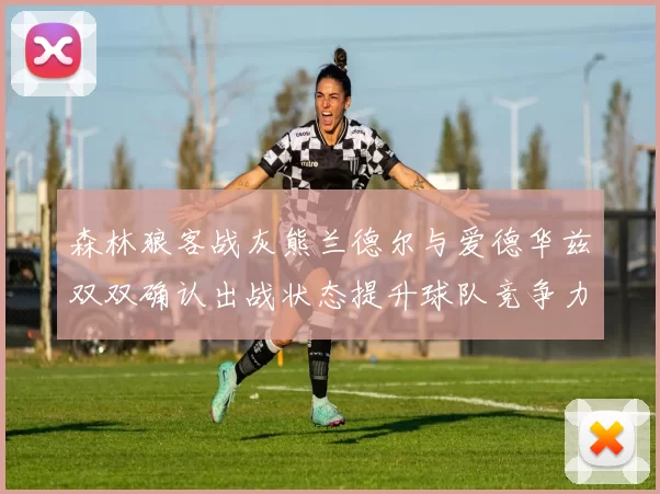 森林狼客战灰熊兰德尔与爱德华兹双双确认出战状态提升球队竞争力