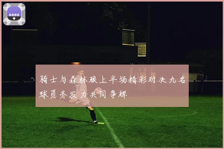 骑士与森林狼上半场精彩对决九名球员齐发力共同争辉
